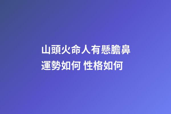山頭火命人有懸膽鼻運勢如何 性格如何